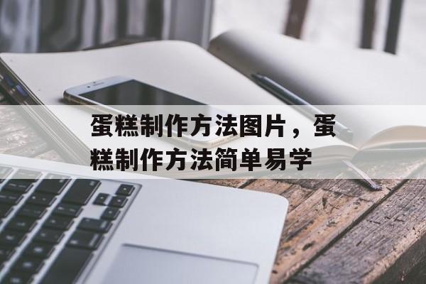 蛋糕制作方法图片，蛋糕制作方法简单易学-第1张图片-