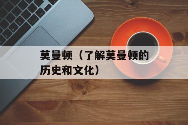 莫曼顿（了解莫曼顿的历史和文化）-第1张图片-
