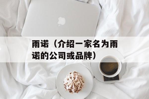 雨诺（介绍一家名为雨诺的公司或品牌）-第1张图片-