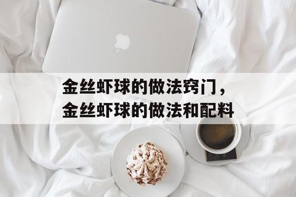 金丝虾球的做法窍门，金丝虾球的做法和配料-第1张图片-