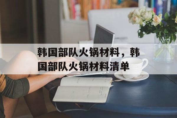 韩国部队火锅材料，韩国部队火锅材料清单-第1张图片-