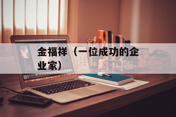 金福祥（一位成功的企业家）-第1张图片-
