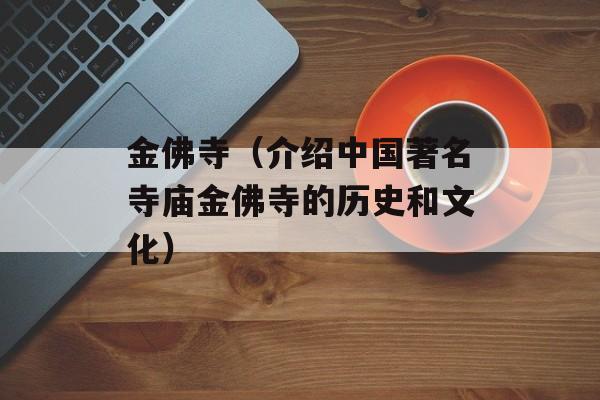 金佛寺（介绍中国著名寺庙金佛寺的历史和文化）-第1张图片-