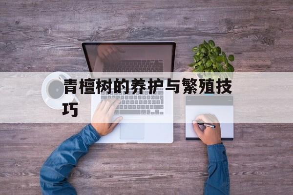 青檀树的养护与繁殖技巧-第1张图片-