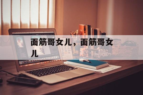 面筋哥女儿，面筋哥女儿-第1张图片-