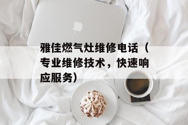 雅佳燃气灶维修电话（专业维修技术，快速响应服务）-第1张图片-