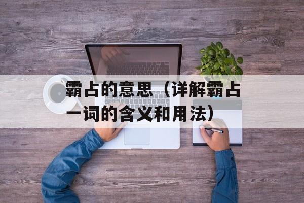 霸占的意思（详解霸占一词的含义和用法）-第1张图片-