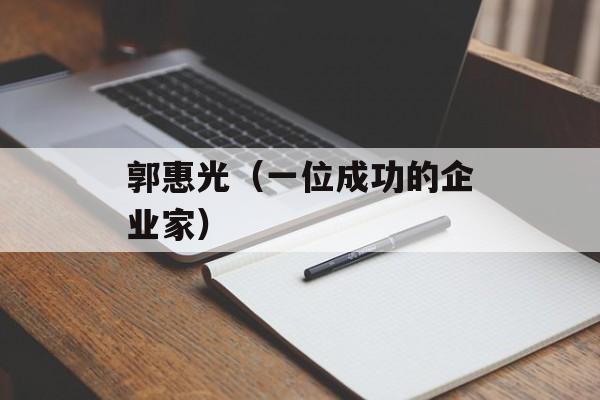 郭惠光（一位成功的企业家）-第1张图片-