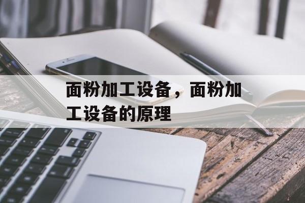 面粉加工设备，面粉加工设备的原理-第1张图片-