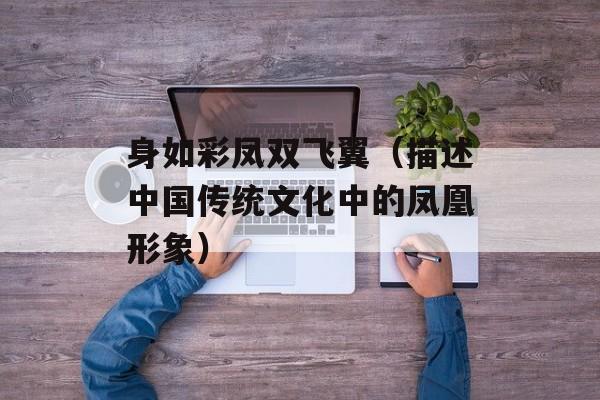 身如彩凤双飞翼（描述中国传统文化中的凤凰形象）-第1张图片-