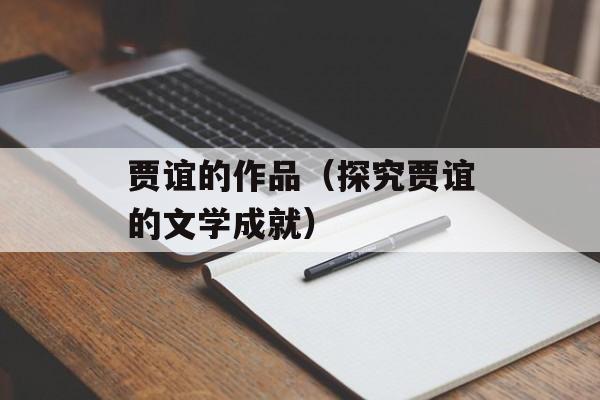 贾谊的作品（探究贾谊的文学成就）-第1张图片-