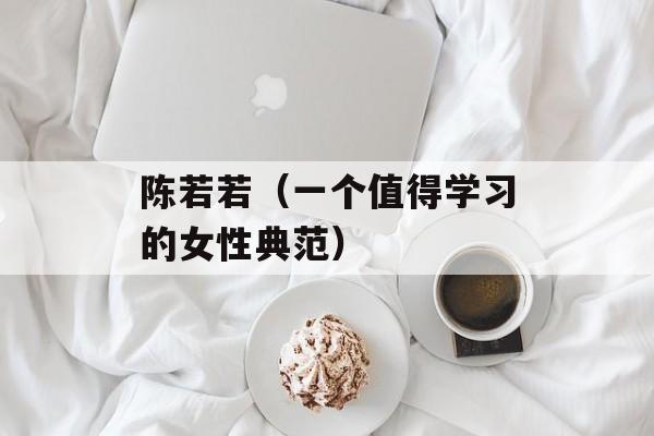 陈若若（一个值得学习的女性典范）-第1张图片-