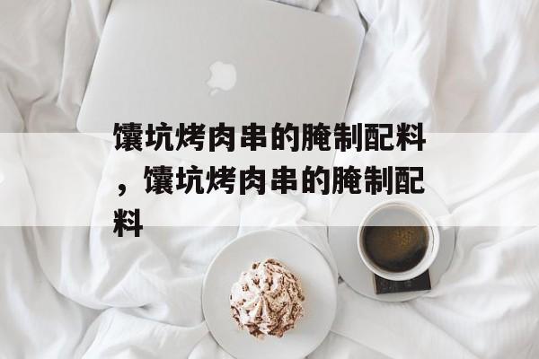 馕坑烤肉串的腌制配料，馕坑烤肉串的腌制配料-第1张图片-