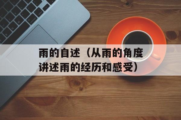 雨的自述（从雨的角度讲述雨的经历和感受）-第1张图片-