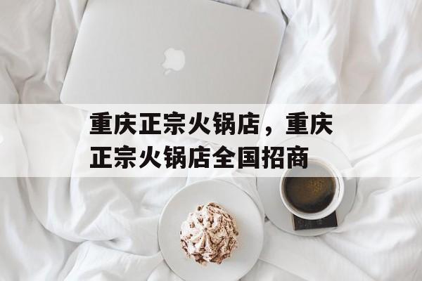 重庆正宗火锅店，重庆正宗火锅店全国招商-第1张图片-