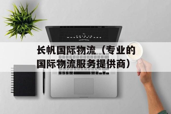 长帆国际物流（专业的国际物流服务提供商）-第1张图片-