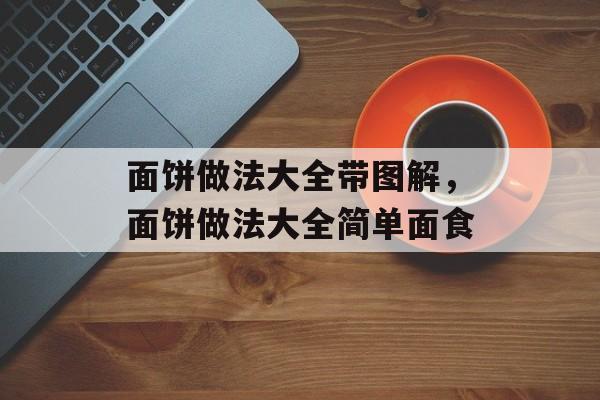 面饼做法大全带图解，面饼做法大全简单面食-第1张图片-