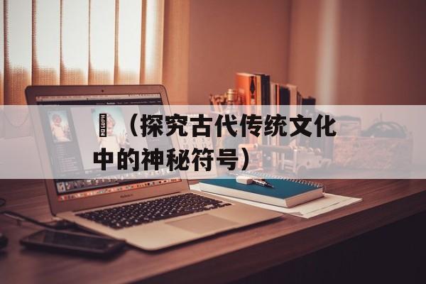 鬶（探究古代传统文化中的神秘符号）-第1张图片-
