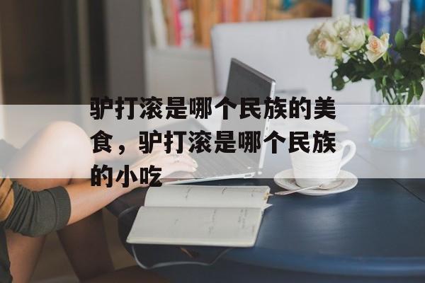 驴打滚是哪个民族的美食，驴打滚是哪个民族的小吃-第1张图片-
