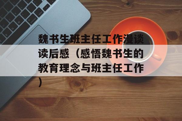 魏书生班主任工作漫谈读后感（感悟魏书生的教育理念与班主任工作）-第1张图片-