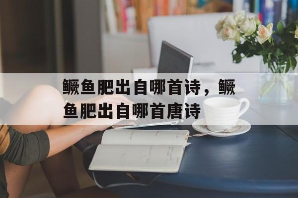 鳜鱼肥出自哪首诗，鳜鱼肥出自哪首唐诗-第1张图片-