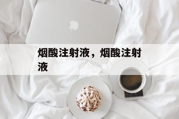 烟酸注射液，烟酸注射液-第1张图片-