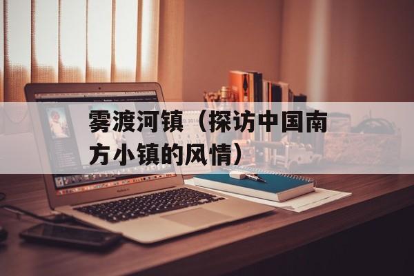 雾渡河镇（探访中国南方小镇的风情）-第1张图片-
