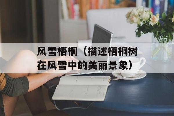 风雪梧桐（描述梧桐树在风雪中的美丽景象）-第1张图片-