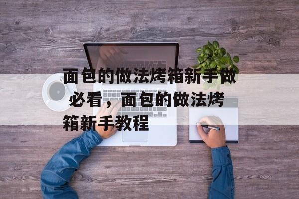 面包的做法烤箱新手做 必看，面包的做法烤箱新手教程-第1张图片-