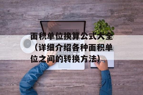 面积单位换算公式大全（详细介绍各种面积单位之间的转换方法）-第1张图片-