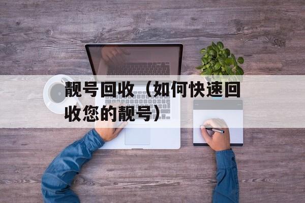 靓号回收（如何快速回收您的靓号）-第1张图片-