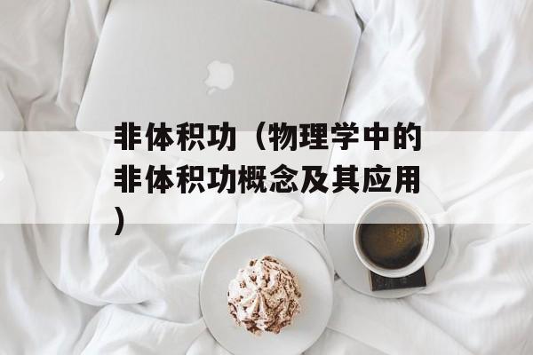 非体积功（物理学中的非体积功概念及其应用）-第1张图片-