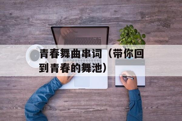 青春舞曲串词（带你回到青春的舞池）-第1张图片-