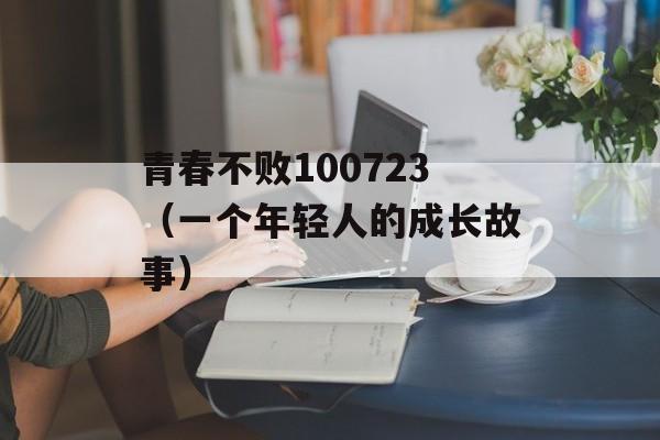 青春不败100723（一个年轻人的成长故事）-第1张图片-