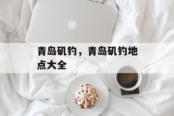 青岛矶钓，青岛矶钓地点大全-第1张图片-