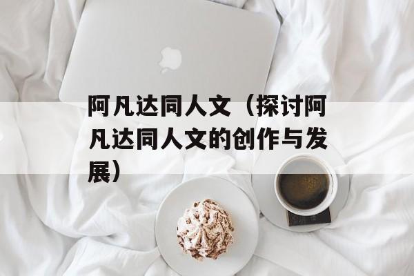 阿凡达同人文（探讨阿凡达同人文的创作与发展）-第1张图片-