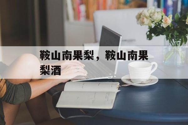 鞍山南果梨，鞍山南果梨酒-第1张图片-