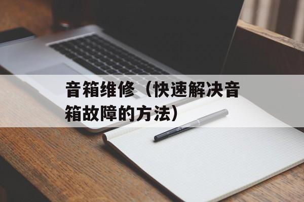 音箱维修（快速解决音箱故障的方法）-第1张图片-