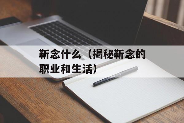 靳念什么（揭秘靳念的职业和生活）-第1张图片-