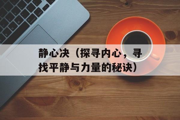 静心决（探寻内心，寻找平静与力量的秘诀）-第1张图片-