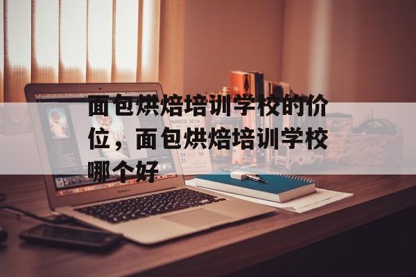 面包烘焙培训学校的价位，面包烘焙培训学校哪个好-第1张图片-