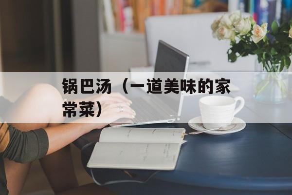 锅巴汤（一道美味的家常菜）-第1张图片-