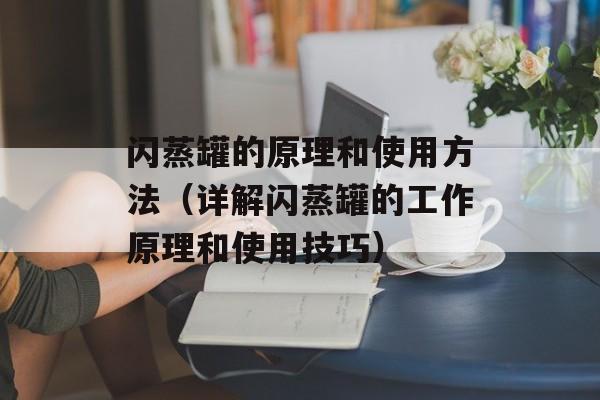 闪蒸罐的原理和使用方法（详解闪蒸罐的工作原理和使用技巧）-第1张图片-