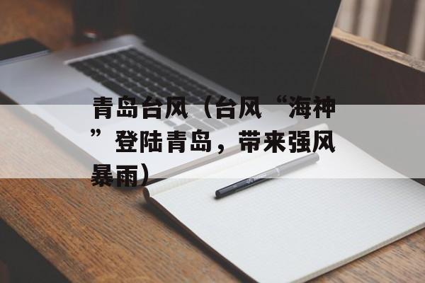 青岛台风（台风“海神”登陆青岛，带来强风暴雨）-第1张图片-