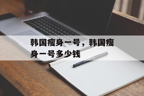 韩国瘦身一号，韩国瘦身一号多少钱-第1张图片-