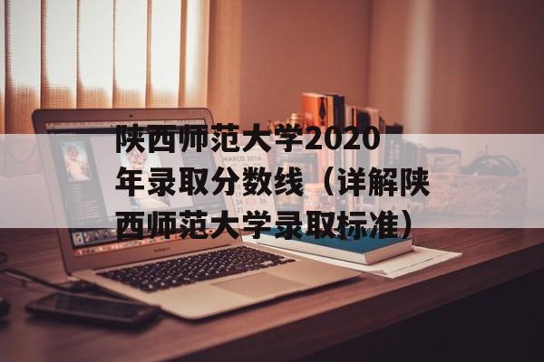 陕西师范大学2020年录取分数线（详解陕西师范大学录取标准）-第1张图片-