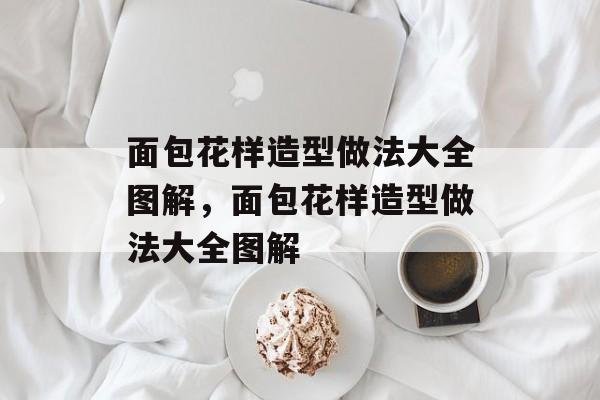 面包花样造型做法大全图解，面包花样造型做法大全图解-第1张图片-
