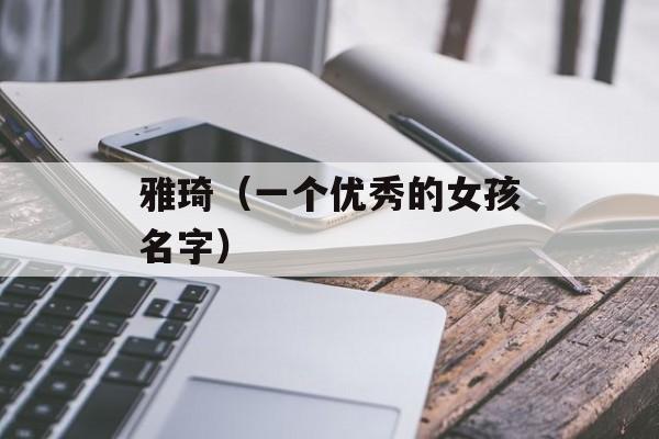 雅琦（一个优秀的女孩名字）-第1张图片-