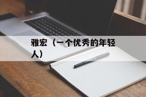 雅宏（一个优秀的年轻人）-第1张图片-