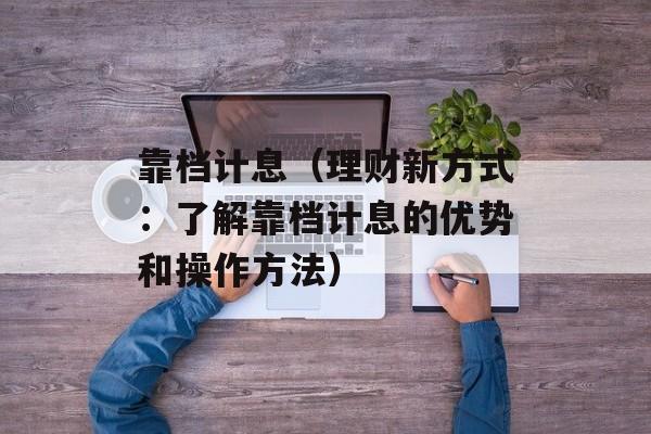 靠档计息（理财新方式：了解靠档计息的优势和操作方法）-第1张图片-